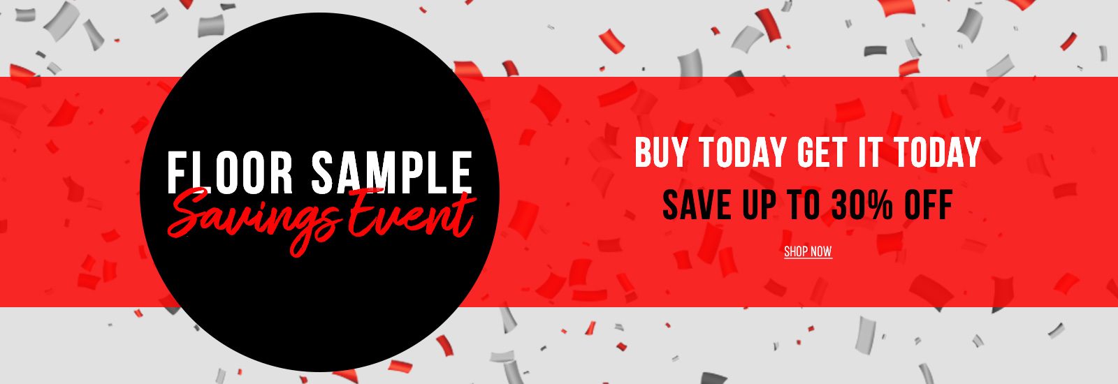 Floor Sample Savings Event - Buy Today Get it Today  - Save up to 30% off