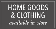 Home Goods & Clothing Available in Store