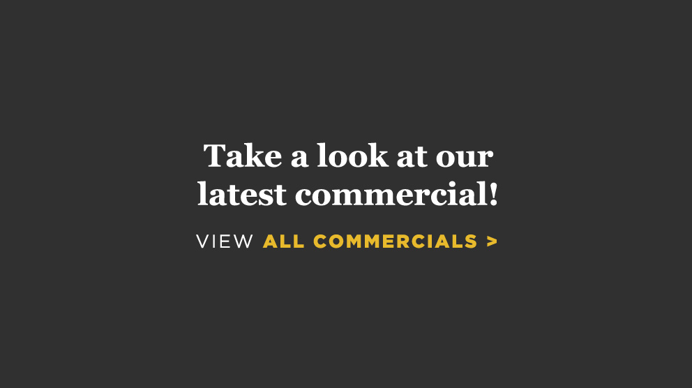 Watch our Latest Commercials