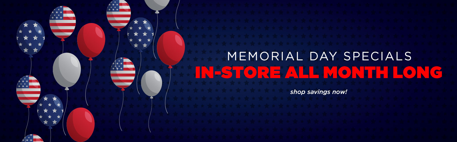 Memorial Day Specials In-store All Month Long - Shop Now