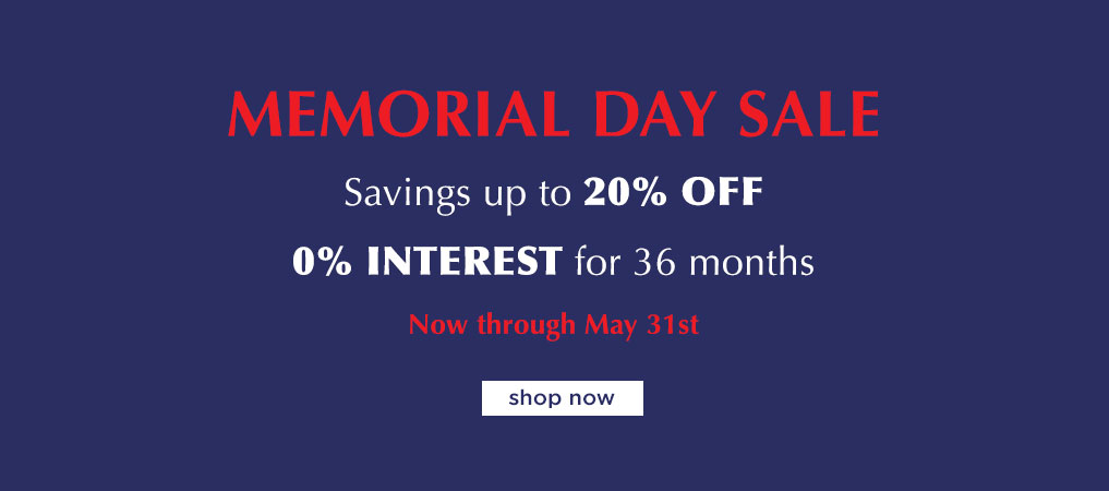 Memorial Day Sale Savings up to 20% off  0% interest for 36 months Now through May 31st