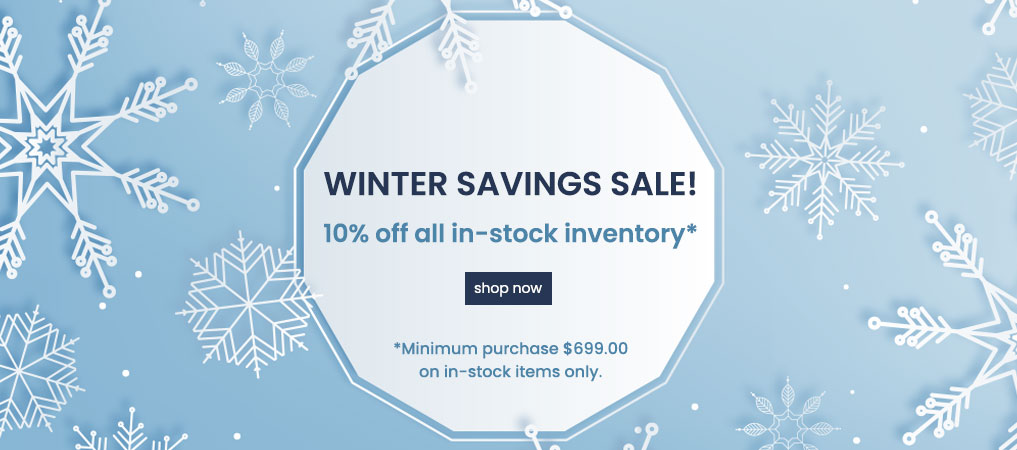 Winter Savings Sale 10% off all in-stock inventory* Shop Now *Minimum purchase $699.00 on in-stock items only