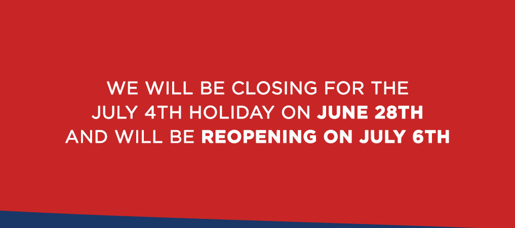 We will be closing for the July 4th holiday on June 28th and will be reopening on July 6th